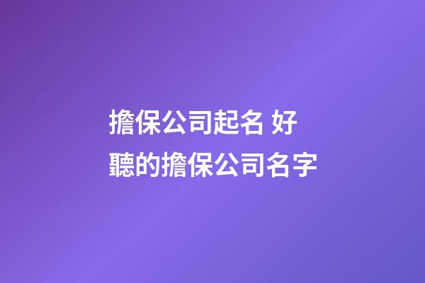 擔保公司起名 好聽的擔保公司名字-第1張-公司起名-玄機派